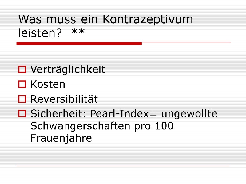 Was muss ein Kontrazeptivum leisten? ** Verträglichkeit Kosten Reversibilität Sicherheit: Pearl-Index= Was muss ein Kontrazeptivum leisten? ** Verträglichkeit Kosten Reversibilität Sicherheit: Pearl-Index=